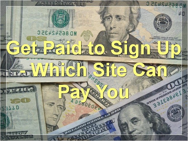 Get Paid to Sign Up - Which Site Can Pay You