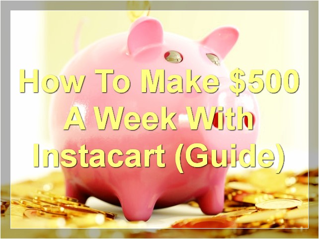 How To Make $500 A Week With Instacart (Guide)