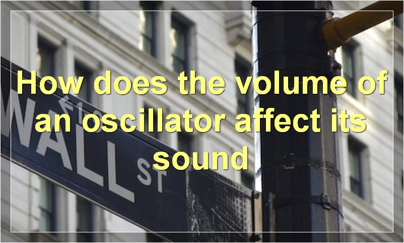 How does the volume of an oscillator affect its sound