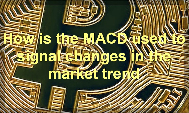 How is the MACD used to signal changes in the market trend