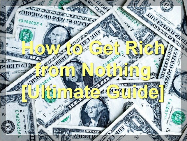 How to Get Rich from Nothing [Ultimate Guide]