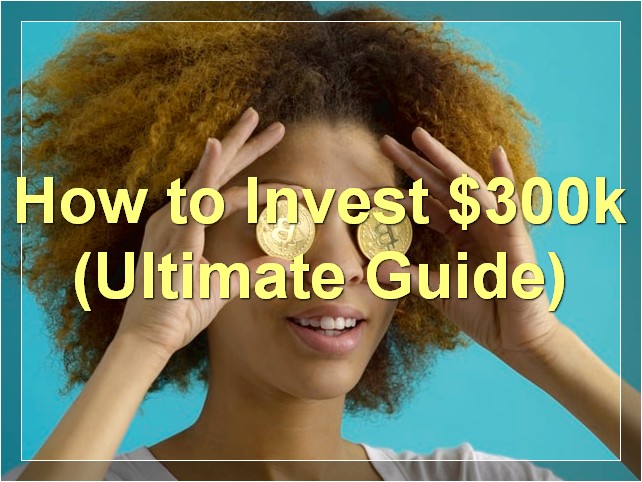 How to Invest $300k (Ultimate Guide)