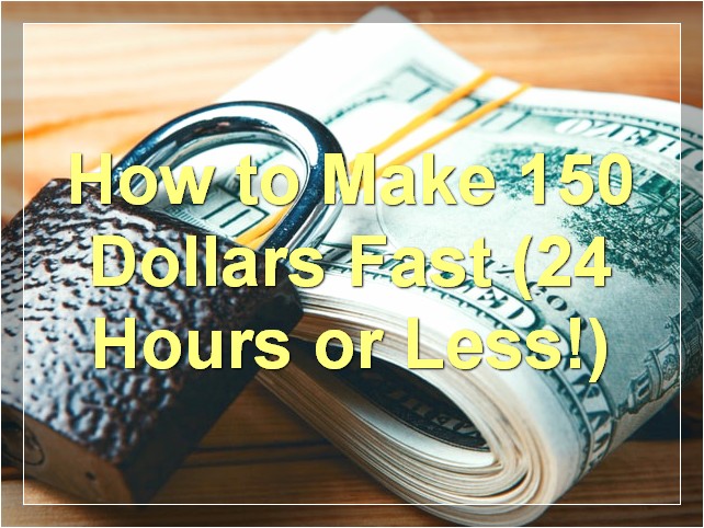 How to Make 150 Dollars Fast (24 Hours or Less!)