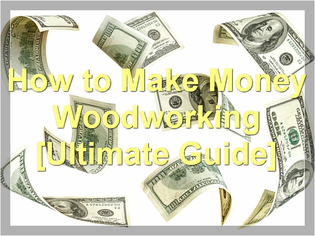 How to Make Money Woodworking [Ultimate Guide]