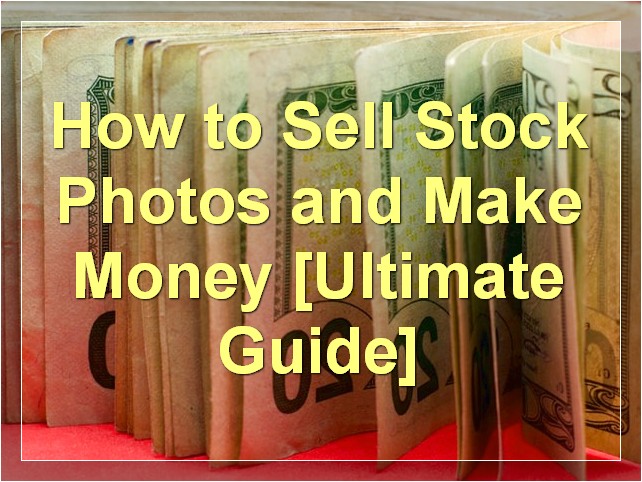How to Sell Stock Photos and Make Money [Ultimate Guide]