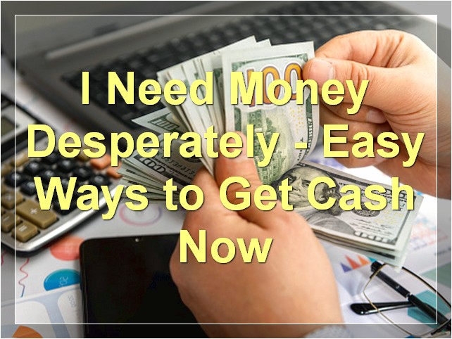 I Need Money Desperately - Easy Ways to Get Cash Now