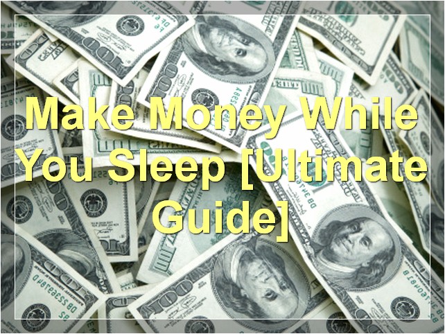 Make Money While You Sleep [Ultimate Guide]