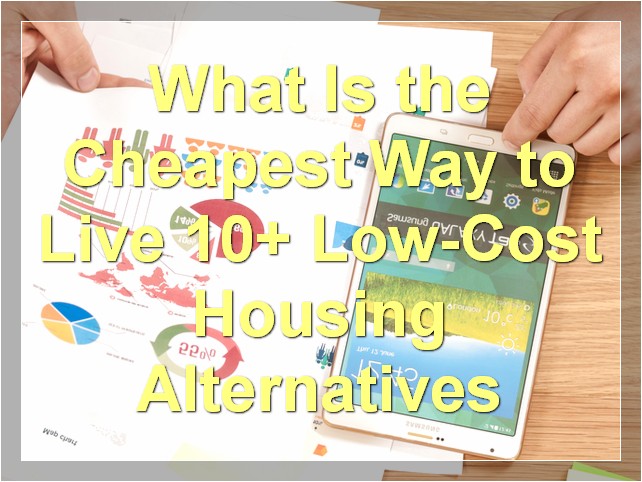What Is the Cheapest Way to Live? 10+ Low-Cost Housing Alternatives