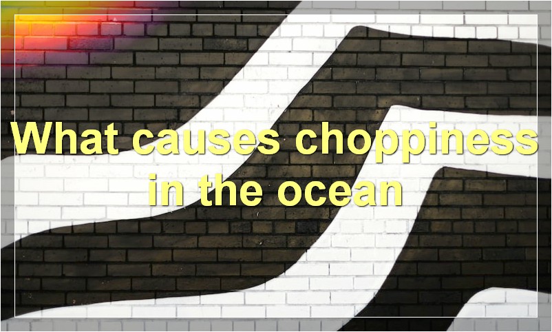 What causes choppiness in the ocean