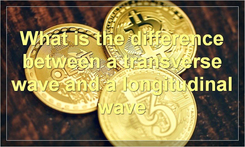What is the difference between a transverse wave and a longitudinal wave