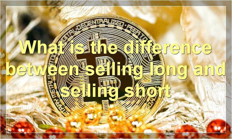 What is the difference between selling long and selling short