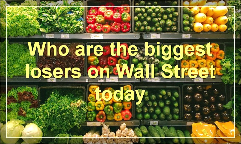 Who are the biggest losers on Wall Street today