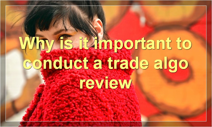 Why is it important to conduct a trade algo review